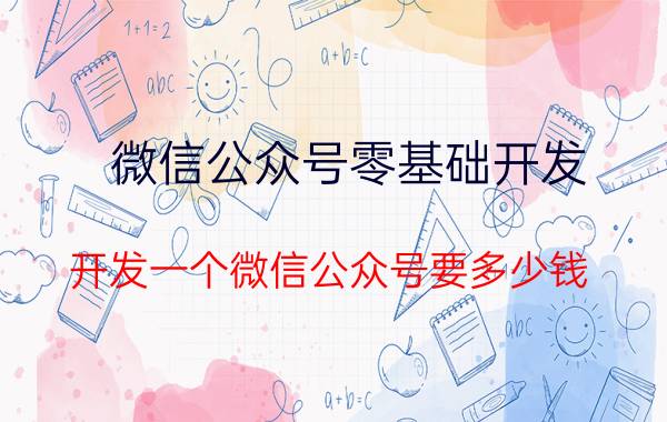 微信公众号零基础开发 开发一个微信公众号要多少钱？